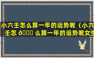 小六壬怎么算一年的运势呢（小六壬怎 🐕 么算一年的运势呢女生）